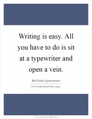 Writing is easy. All you have to do is sit at a typewriter and open a vein Picture Quote #1