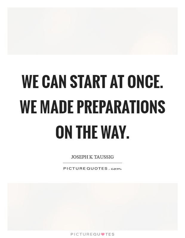 We can start at once. We made preparations on the way Picture Quote #1