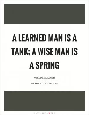 A learned man is a tank; a wise man is a spring Picture Quote #1