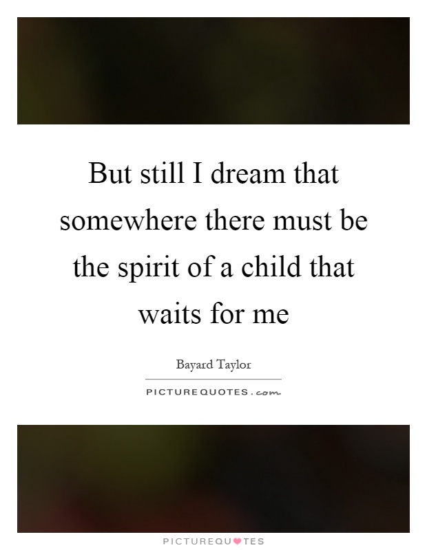 But still I dream that somewhere there must be the spirit of a child that waits for me Picture Quote #1