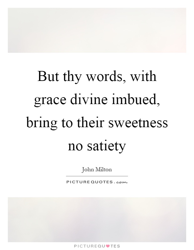 But thy words, with grace divine imbued, bring to their sweetness no satiety Picture Quote #1