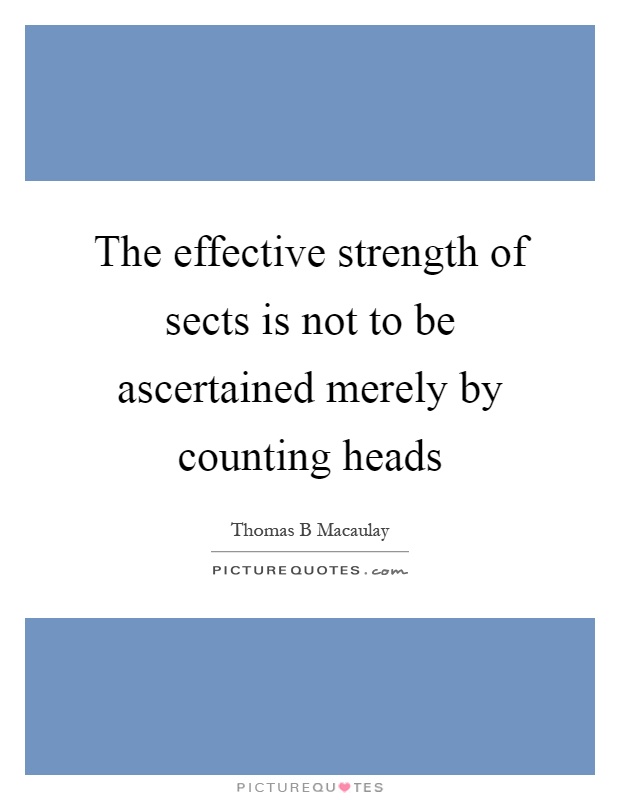 The effective strength of sects is not to be ascertained merely by counting heads Picture Quote #1