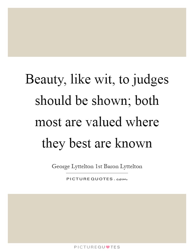 Beauty, like wit, to judges should be shown; both most are valued where they best are known Picture Quote #1