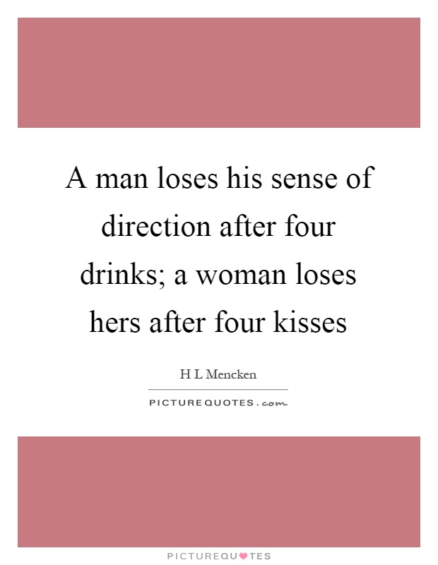 A man loses his sense of direction after four drinks; a woman loses hers after four kisses Picture Quote #1