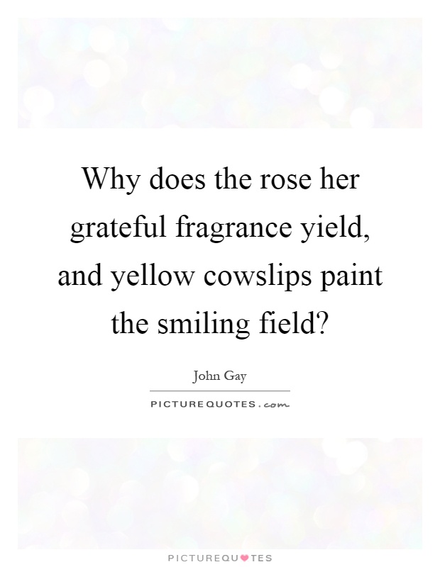 Why does the rose her grateful fragrance yield, and yellow cowslips paint the smiling field? Picture Quote #1