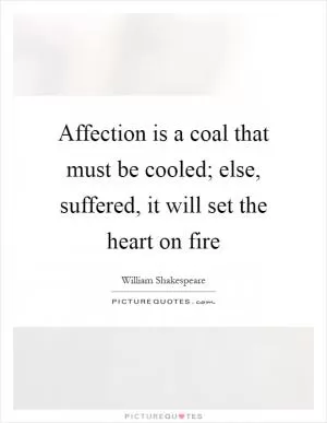 Affection is a coal that must be cooled; else, suffered, it will set the heart on fire Picture Quote #1