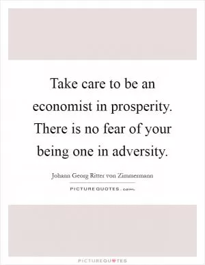 Take care to be an economist in prosperity. There is no fear of your being one in adversity Picture Quote #1