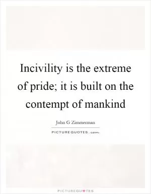 Incivility is the extreme of pride; it is built on the contempt of mankind Picture Quote #1