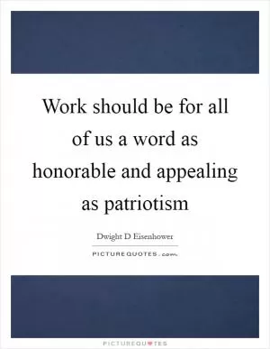 Work should be for all of us a word as honorable and appealing as patriotism Picture Quote #1