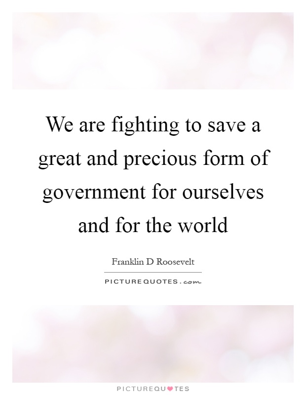 We are fighting to save a great and precious form of government for ourselves and for the world Picture Quote #1