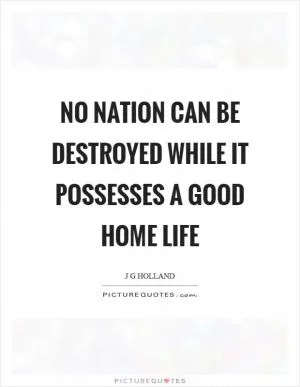 No nation can be destroyed while it possesses a good home life Picture Quote #1