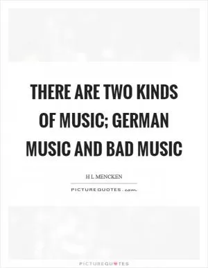 There are two kinds of music; German music and bad music Picture Quote #1