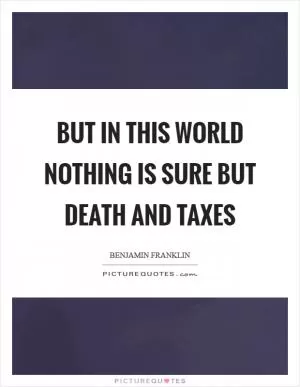 But in this world nothing is sure but death and taxes Picture Quote #1