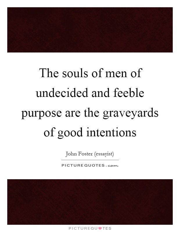 The souls of men of undecided and feeble purpose are the graveyards of good intentions Picture Quote #1