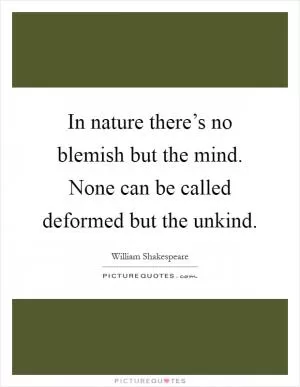 In nature there’s no blemish but the mind. None can be called deformed but the unkind Picture Quote #1