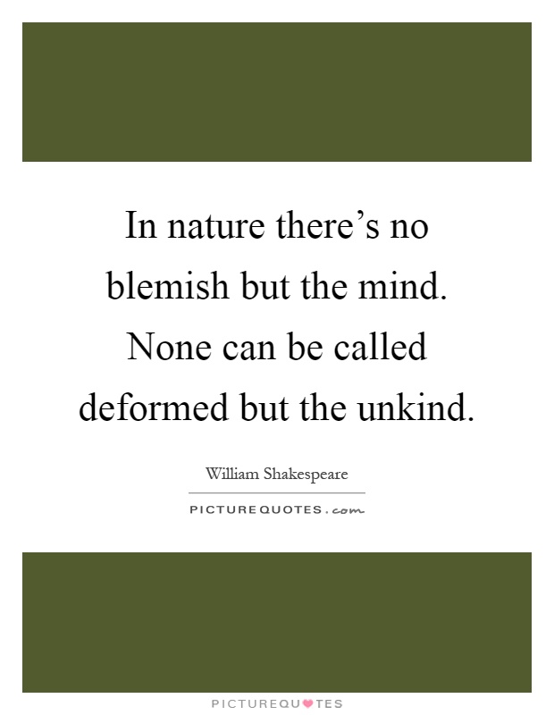 In nature there's no blemish but the mind. None can be called deformed but the unkind Picture Quote #1