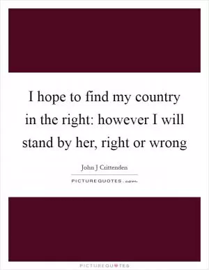 I hope to find my country in the right: however I will stand by her, right or wrong Picture Quote #1