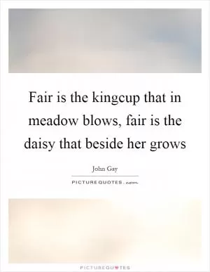 Fair is the kingcup that in meadow blows, fair is the daisy that beside her grows Picture Quote #1