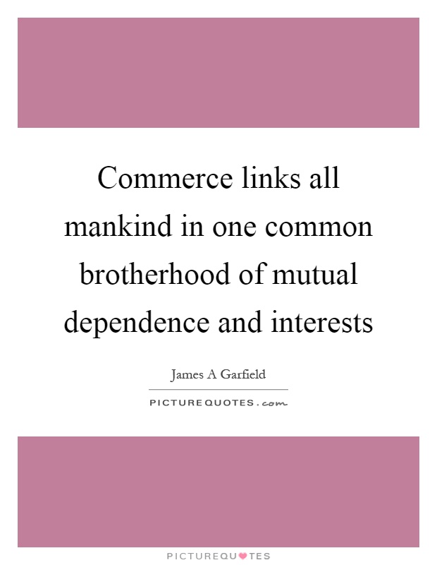 Commerce links all mankind in one common brotherhood of mutual dependence and interests Picture Quote #1