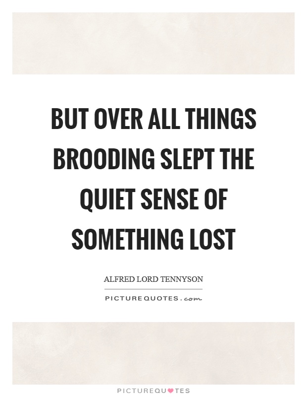 But over all things brooding slept the quiet sense of something lost Picture Quote #1
