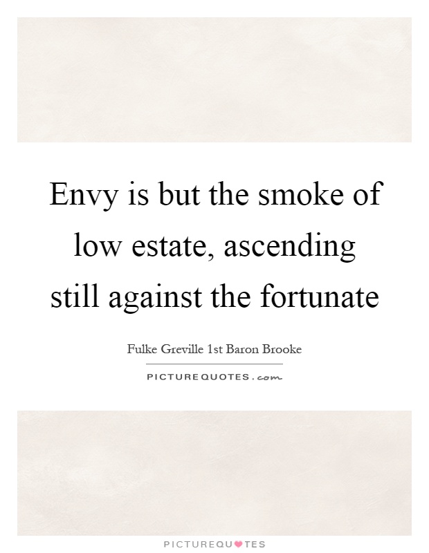 Envy is but the smoke of low estate, ascending still against the fortunate Picture Quote #1