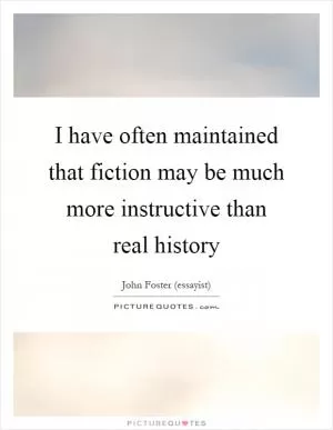 I have often maintained that fiction may be much more instructive than real history Picture Quote #1