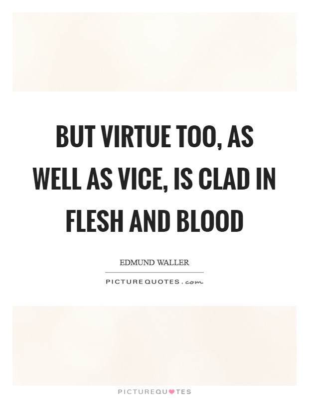 But virtue too, as well as vice, is clad in flesh and blood Picture Quote #1