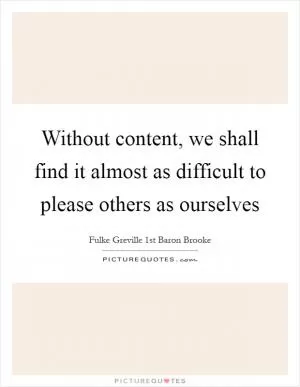 Without content, we shall find it almost as difficult to please others as ourselves Picture Quote #1