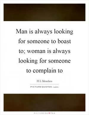 Man is always looking for someone to boast to; woman is always looking for someone to complain to Picture Quote #1