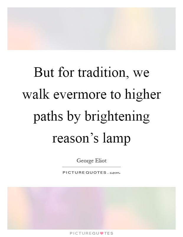But for tradition, we walk evermore to higher paths by brightening reason's lamp Picture Quote #1