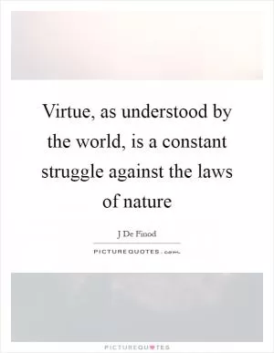 Virtue, as understood by the world, is a constant struggle against the laws of nature Picture Quote #1
