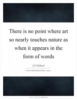 There is no point where art so nearly touches nature as when it appears in the form of words Picture Quote #1