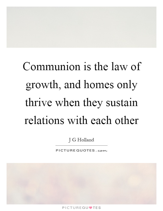 Communion is the law of growth, and homes only thrive when they sustain relations with each other Picture Quote #1
