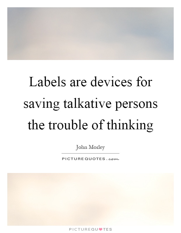 Labels are devices for saving talkative persons the trouble of thinking Picture Quote #1