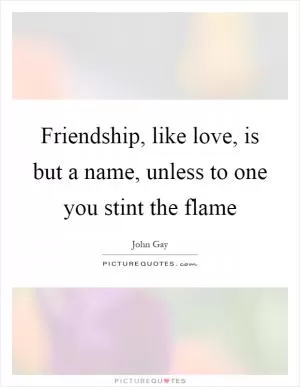 Friendship, like love, is but a name, unless to one you stint the flame Picture Quote #1