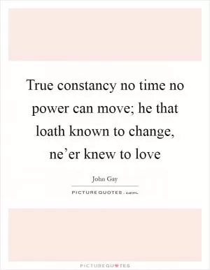 True constancy no time no power can move; he that loath known to change, ne’er knew to love Picture Quote #1