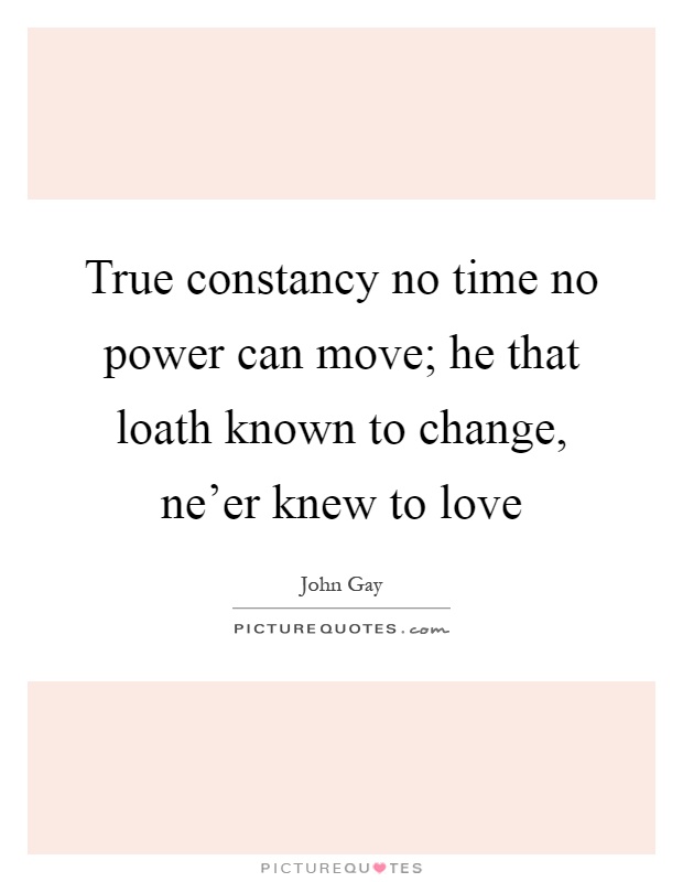 True constancy no time no power can move; he that loath known to change, ne'er knew to love Picture Quote #1