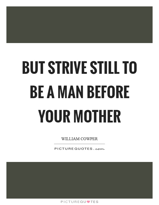 But strive still to be a man before your mother Picture Quote #1