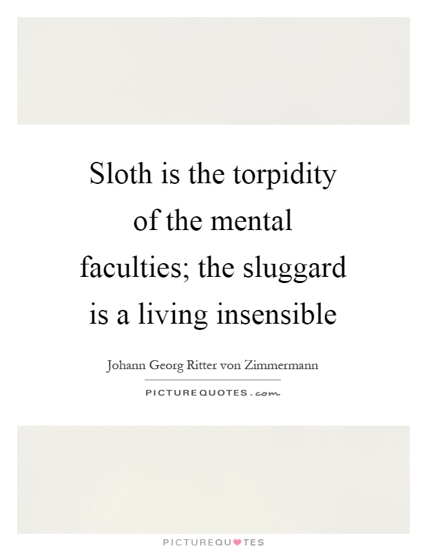 Sloth is the torpidity of the mental faculties; the sluggard is a living insensible Picture Quote #1
