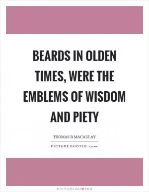 Beards in olden times, were the emblems of wisdom and piety Picture Quote #1