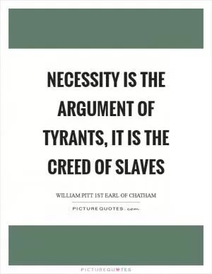 Necessity is the argument of tyrants, it is the creed of slaves Picture Quote #1