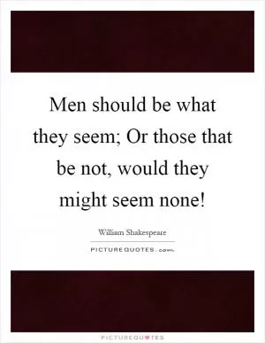 Men should be what they seem; Or those that be not, would they might seem none! Picture Quote #1