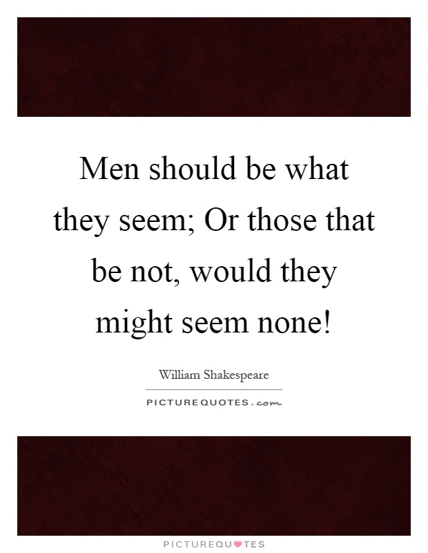 Men should be what they seem; Or those that be not, would they might seem none! Picture Quote #1