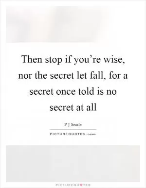 Then stop if you’re wise, nor the secret let fall, for a secret once told is no secret at all Picture Quote #1