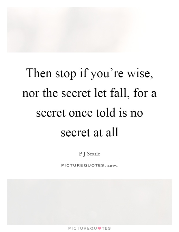 Then stop if you're wise, nor the secret let fall, for a secret once told is no secret at all Picture Quote #1