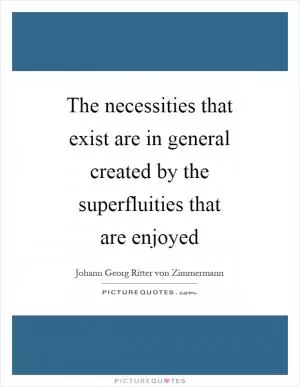The necessities that exist are in general created by the superfluities that are enjoyed Picture Quote #1
