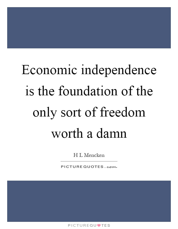 Economic independence is the foundation of the only sort of freedom worth a damn Picture Quote #1