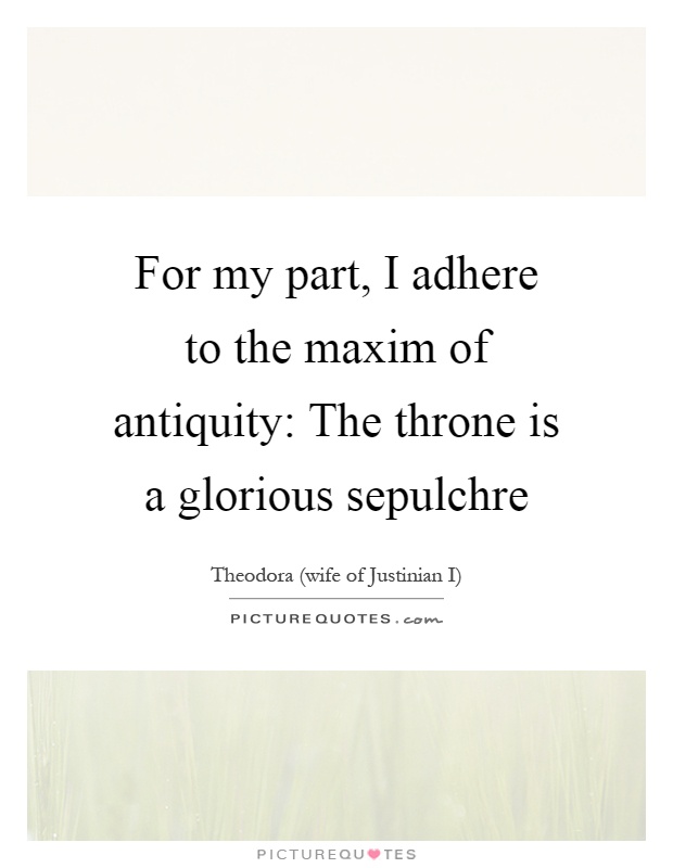For my part, I adhere to the maxim of antiquity: The throne is a glorious sepulchre Picture Quote #1