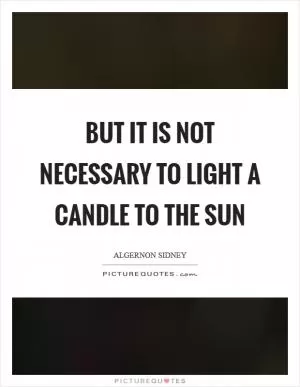 But it is not necessary to light a candle to the sun Picture Quote #1