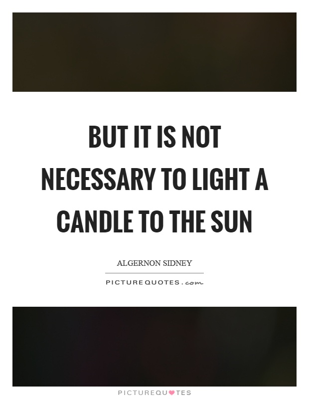 But it is not necessary to light a candle to the sun Picture Quote #1